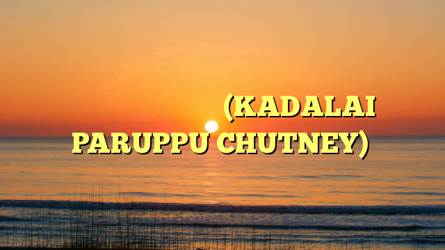 கடலைப்பருப்பு சட்னி (KADALAI PARUPPU CHUTNEY)