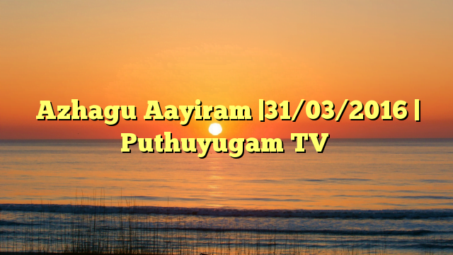 Azhagu Aayiram |31/03/2016 | Puthuyugam TV