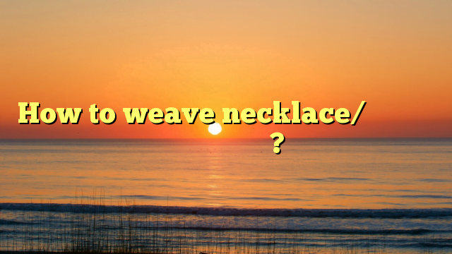 How to weave necklace/​நெக்கிலஸ் எப்படி செய்வது?